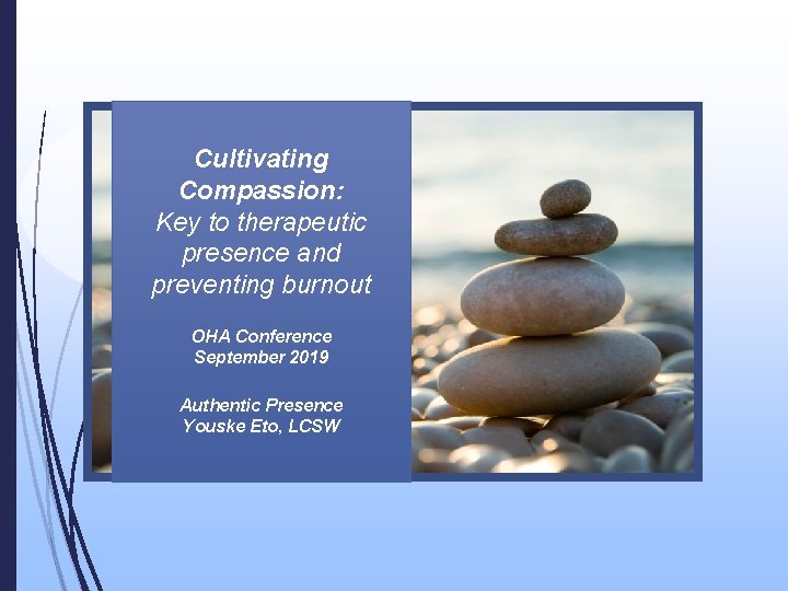 Cultivating Compassion: Key to therapeutic presence and preventing burnout OHA Conference September 2019 Authentic