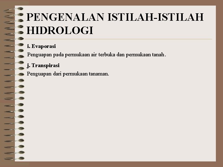 PENGENALAN ISTILAH-ISTILAH HIDROLOGI i. Evaporasi Penguapan pada permukaan air terbuka dan permukaan tanah. j.