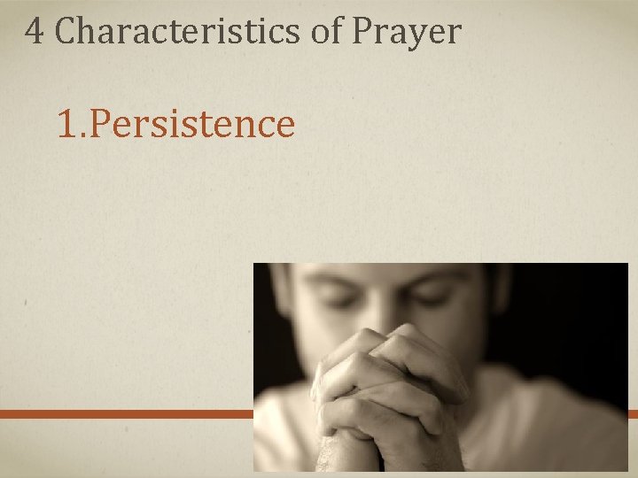 4 Characteristics of Prayer 1. Persistence 4 Characteristics of Prayer 1. Persistence