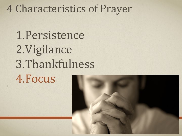 4 Characteristics of Prayer 1. Persistence 2. Vigilance 3. Thankfulness 4. Focus 4 Characteristics of Prayer 1. Persistence 2. Vigilance 3. Thankfulness 4. Focus