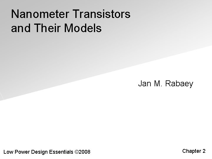 Nanometer Transistors and Their Models Jan M. Rabaey Low Power Design Essentials © 2008