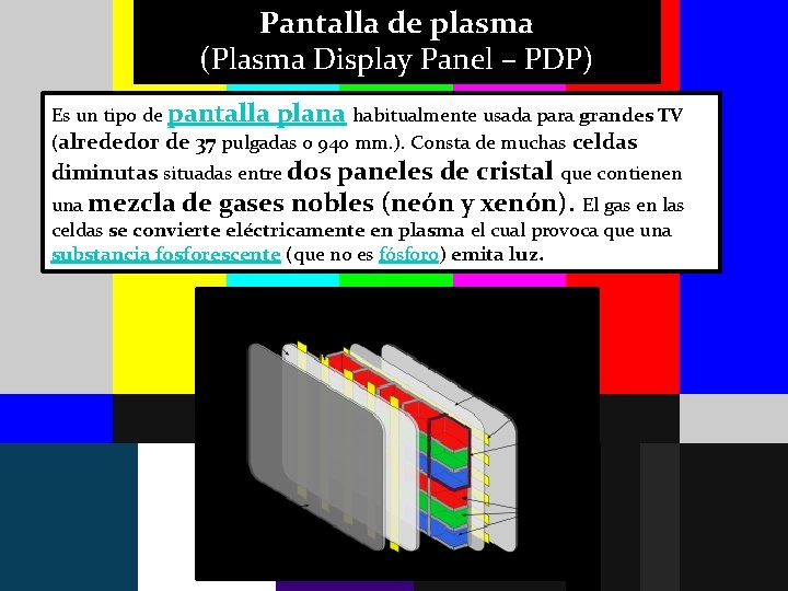 Pantalla de plasma (Plasma Display Panel – PDP) Es un tipo de pantalla plana