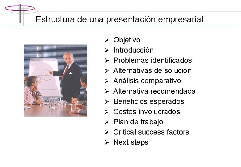 Estructura de una presentación empresarial Ø Objetivo Ø Introducción Ø Problemas identificados Ø Alternativas Estructura de una presentación empresarial Ø Objetivo Ø Introducción Ø Problemas identificados Ø Alternativas