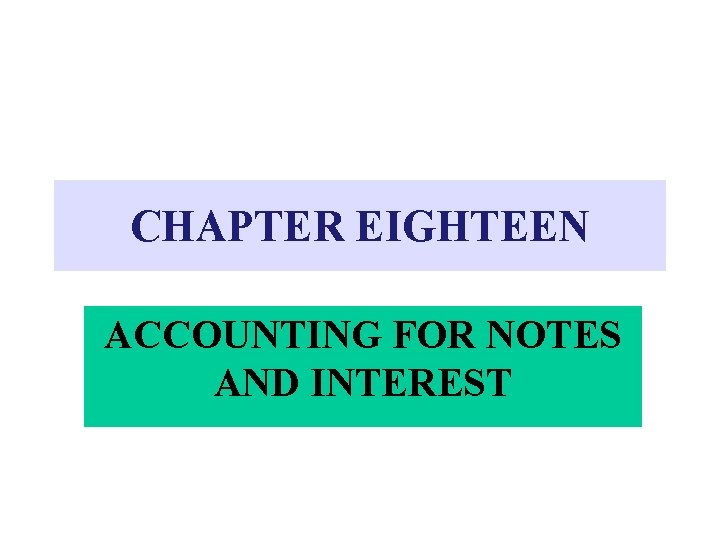 CHAPTER EIGHTEEN ACCOUNTING FOR NOTES AND INTEREST 