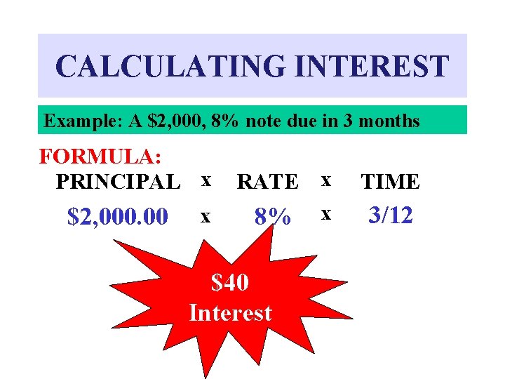 CALCULATING INTEREST Example: A $2, 000, 8% note due in 3 months FORMULA: PRINCIPAL