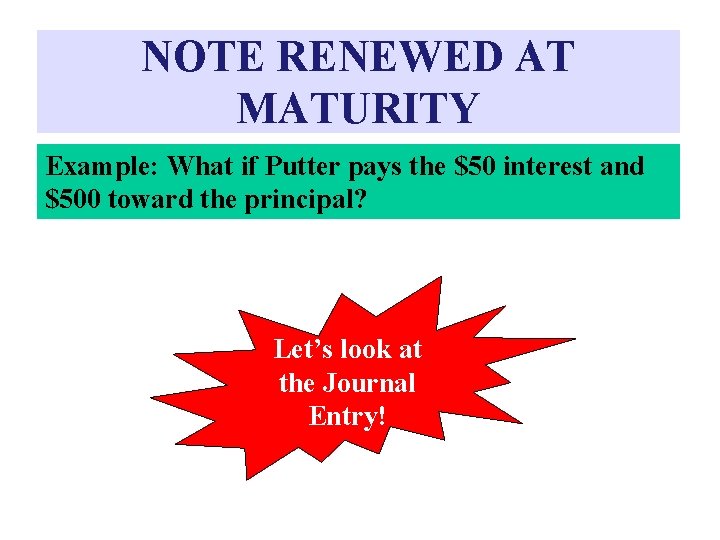 NOTE RENEWED AT MATURITY Example: What if Putter pays the $50 interest and $500