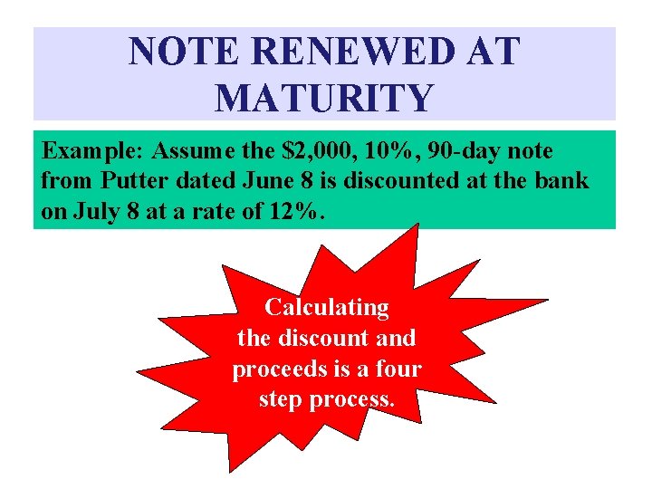 NOTE RENEWED AT MATURITY Example: Assume the $2, 000, 10%, 90 -day note from