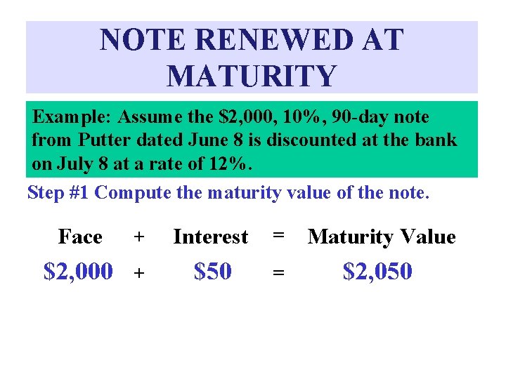 NOTE RENEWED AT MATURITY Example: Assume the $2, 000, 10%, 90 -day note from