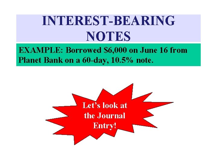 INTEREST-BEARING NOTES EXAMPLE: Borrowed $6, 000 on June 16 from Planet Bank on a