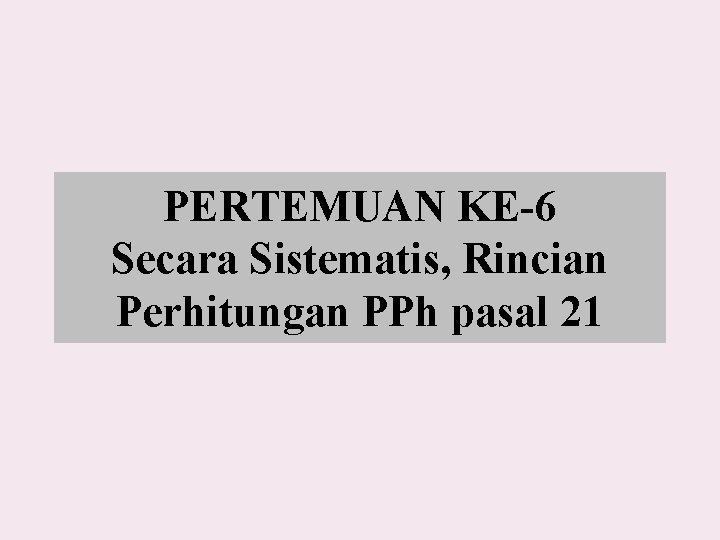 PERTEMUAN KE-6 Secara Sistematis, Rincian Perhitungan PPh pasal 21 