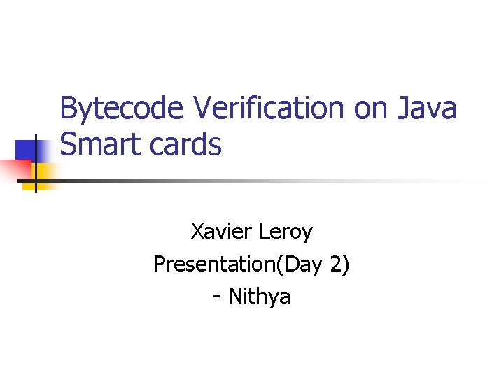 Bytecode Verification on Java Smart cards Xavier Leroy Presentation(Day 2) - Nithya 