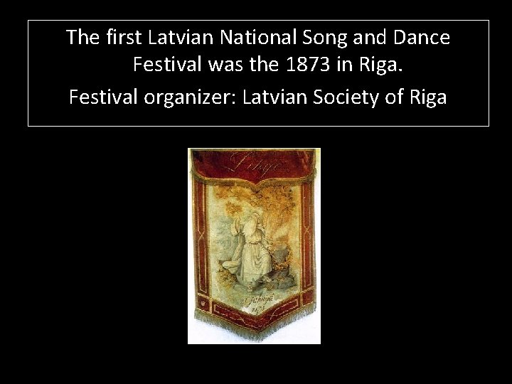 The first Latvian National Song and Dance Festival was the 1873 in Riga. Festival