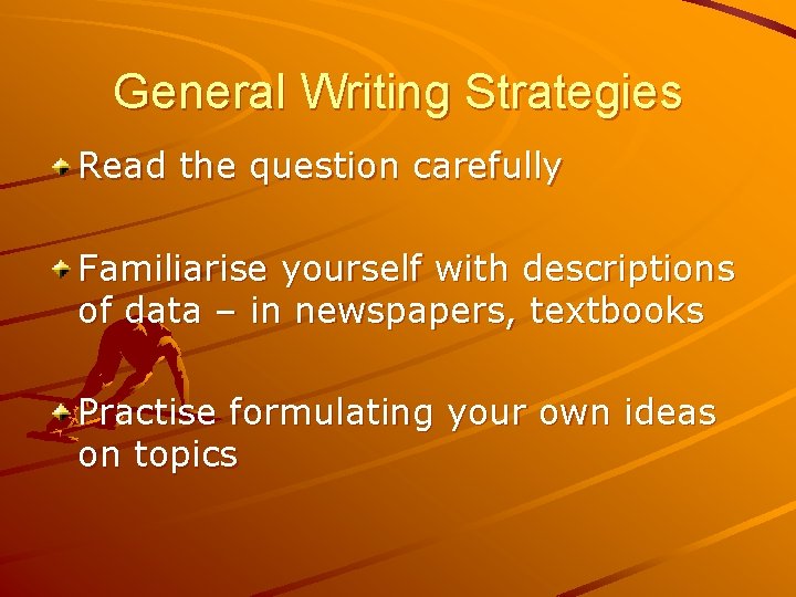 General Writing Strategies Read the question carefully Familiarise yourself with descriptions of data –