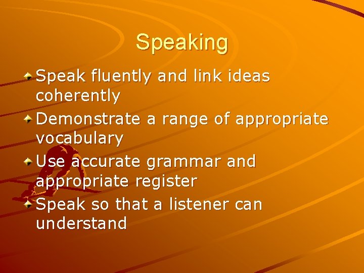 Speaking Speak fluently and link ideas coherently Demonstrate a range of appropriate vocabulary Use