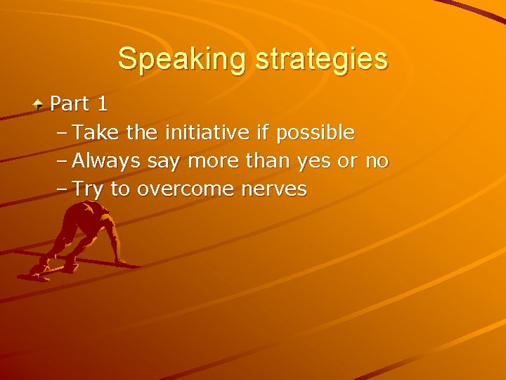 Speaking strategies Part 1 – Take the initiative if possible – Always say more