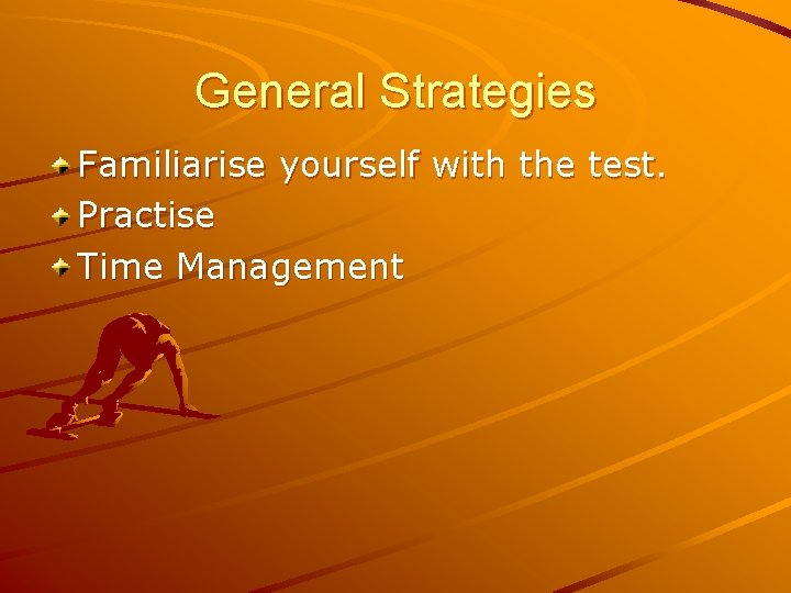 General Strategies Familiarise yourself with the test. Practise Time Management 