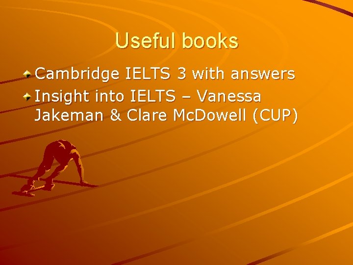 Useful books Cambridge IELTS 3 with answers Insight into IELTS – Vanessa Jakeman &