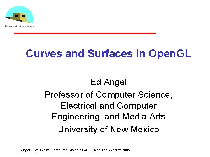 Curves and Surfaces in Open. GL Ed Angel Professor of Computer Science, Electrical and Curves and Surfaces in Open. GL Ed Angel Professor of Computer Science, Electrical and
