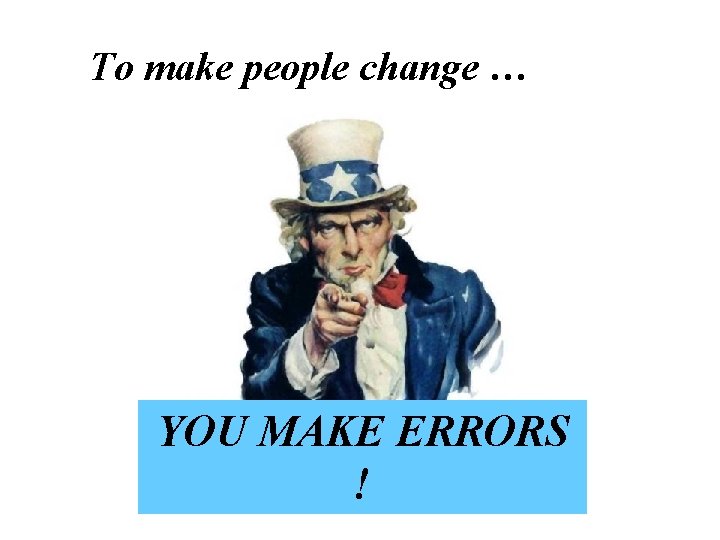 To make people change … YOU MAKE ERRORS ! 