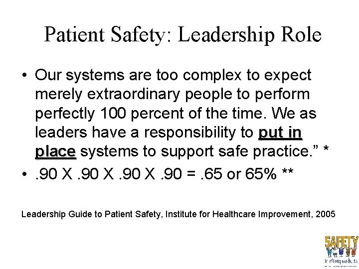 Patient Safety: Leadership Role • Our systems are too complex to expect merely extraordinary