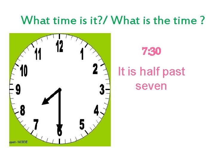 What time is it? / What is the time ? 7: 30 It is