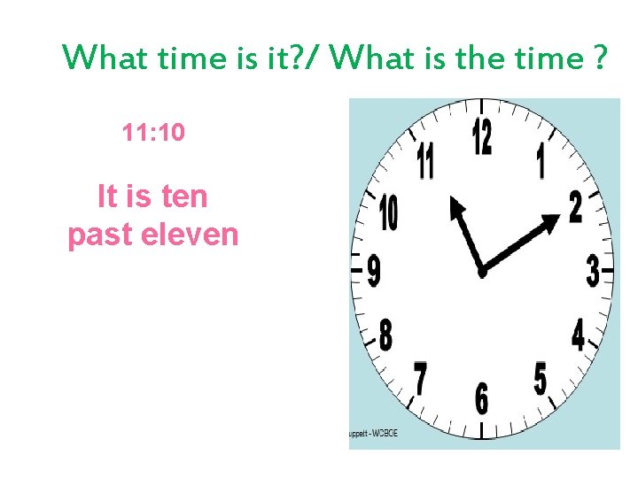 What time is it? / What is the time ? 11: 10 It is