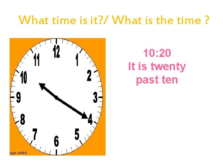 What time is it? / What is the time ? 10: 20 It is