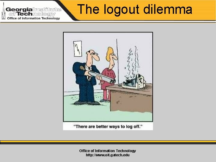 The logout dilemma Office of Information Technology http: //www. oit. gatech. edu 