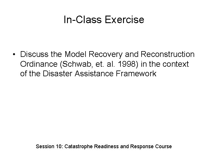 In-Class Exercise • Discuss the Model Recovery and Reconstruction Ordinance (Schwab, et. al. 1998)