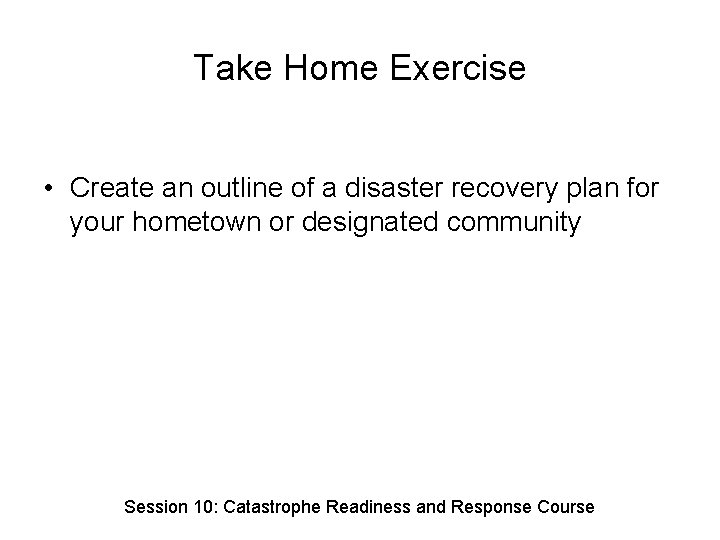 Take Home Exercise • Create an outline of a disaster recovery plan for your