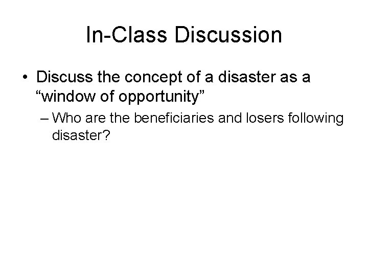 In-Class Discussion • Discuss the concept of a disaster as a “window of opportunity”