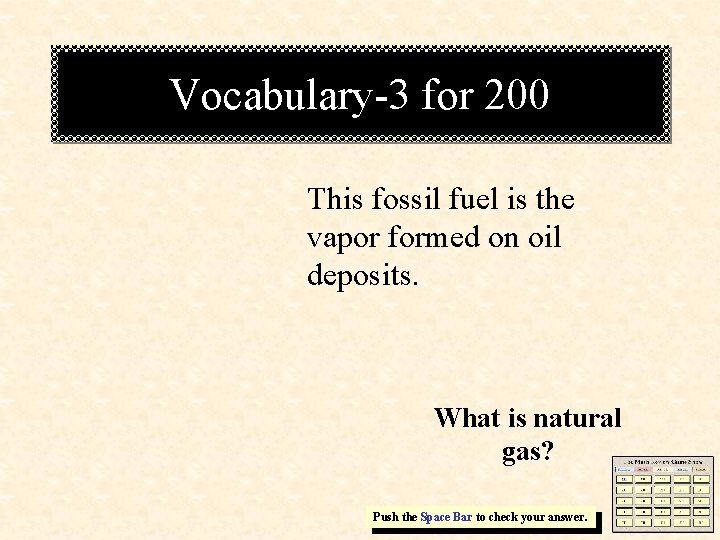 Vocabulary-3 for 200 This fossil fuel is the vapor formed on oil deposits. What Vocabulary-3 for 200 This fossil fuel is the vapor formed on oil deposits. What
