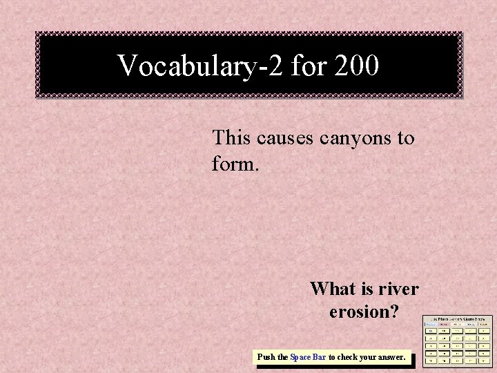 Vocabulary-2 for 200 This causes canyons to form. What is river erosion? Push the