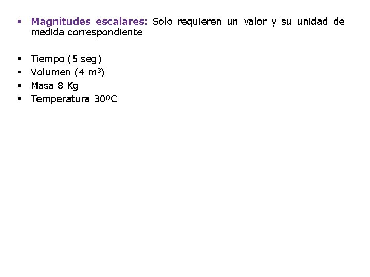 § Magnitudes escalares: Solo requieren un valor y su unidad de medida correspondiente §