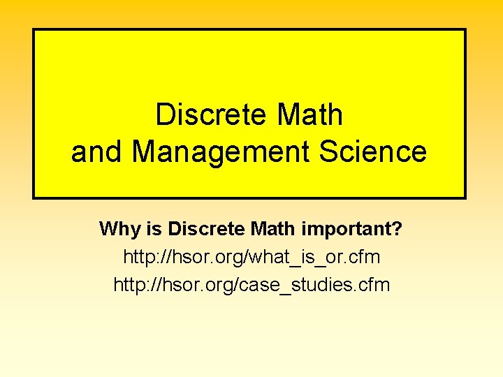 Discrete Math and Management Science Why is Discrete Math important? http: //hsor. org/what_is_or. cfm