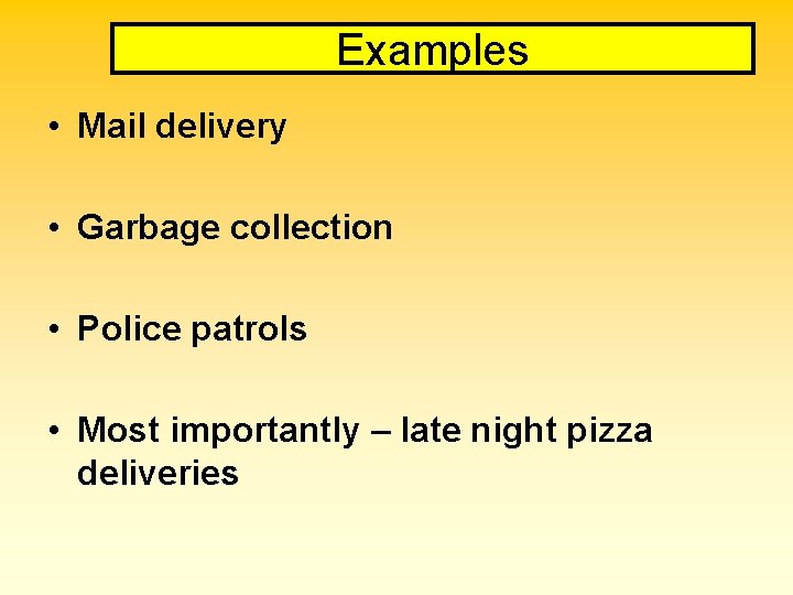 Examples • Mail delivery • Garbage collection • Police patrols • Most importantly –