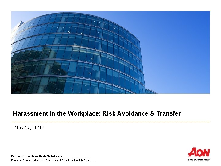 Harassment in the Workplace: Risk Avoidance & Transfer May 17, 2018 Prepared by Aon