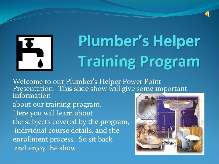 Plumber’s Helper Training Program Welcome to our Plumber’s Helper Power Point Presentation. This slide