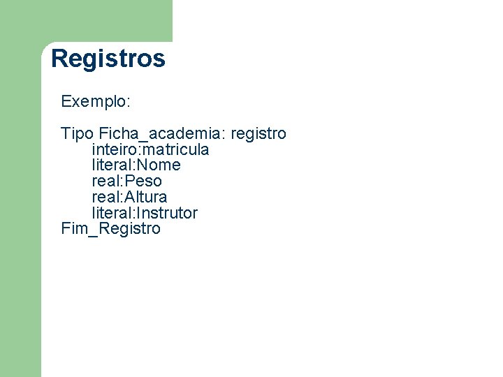 Registros Exemplo: Tipo Ficha_academia: registro inteiro: matricula literal: Nome real: Peso real: Altura literal: