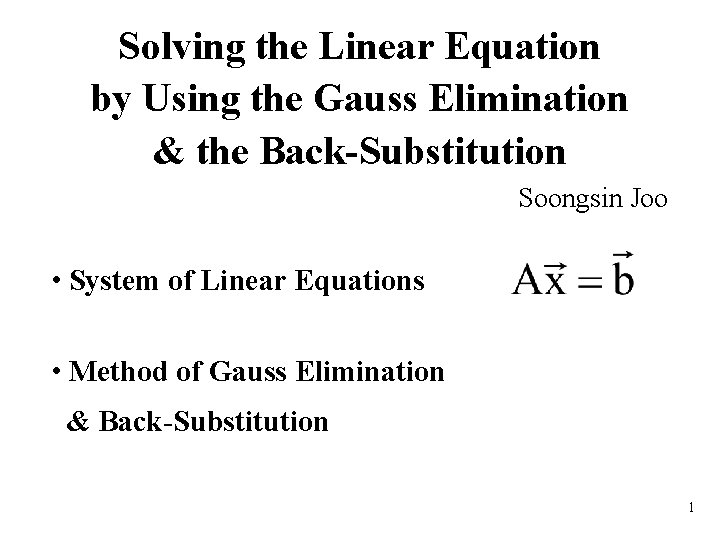 Solving the Linear Equation by Using the Gauss Elimination & the Back-Substitution Soongsin Joo