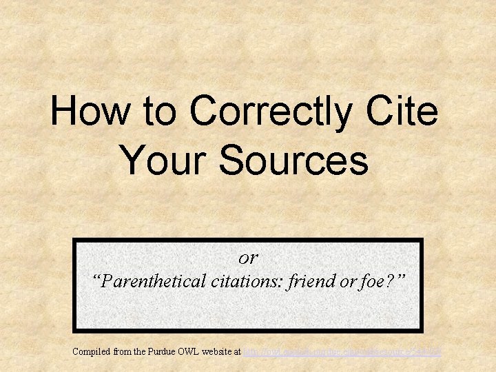 How to Correctly Cite Your Sources or “Parenthetical citations: friend or foe? ” Compiled