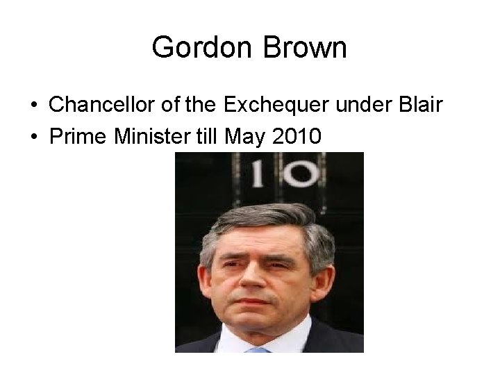 Gordon Brown • Chancellor of the Exchequer under Blair • Prime Minister till May Gordon Brown • Chancellor of the Exchequer under Blair • Prime Minister till May
