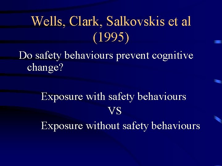 Wells, Clark, Salkovskis et al (1995) Do safety behaviours prevent cognitive change? Exposure with