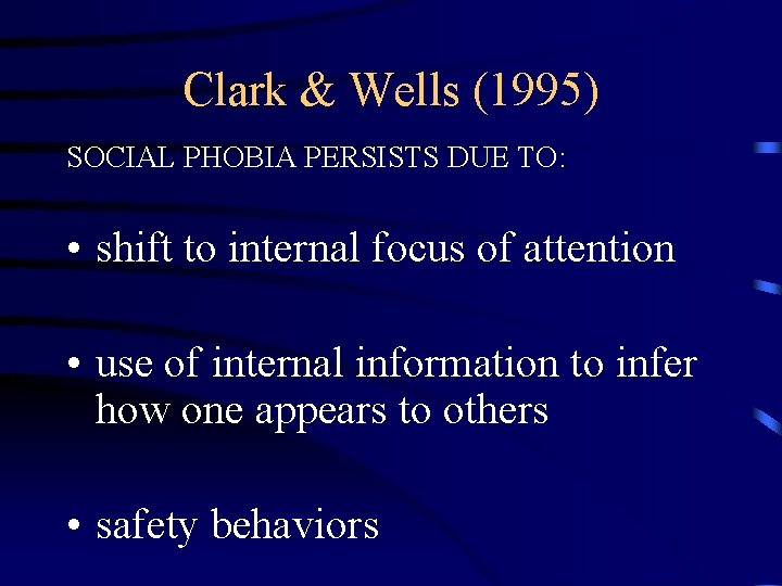 Clark & Wells (1995) SOCIAL PHOBIA PERSISTS DUE TO: • shift to internal focus