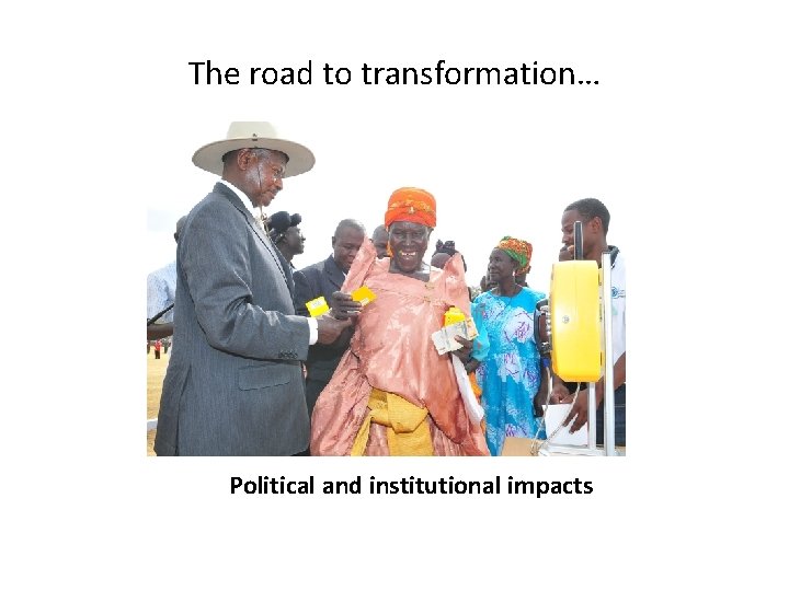 The road to transformation… Political and institutional impacts 