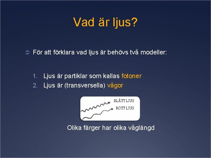 Vad är ljus? Ü För att förklara vad ljus är behövs två modeller: 1.