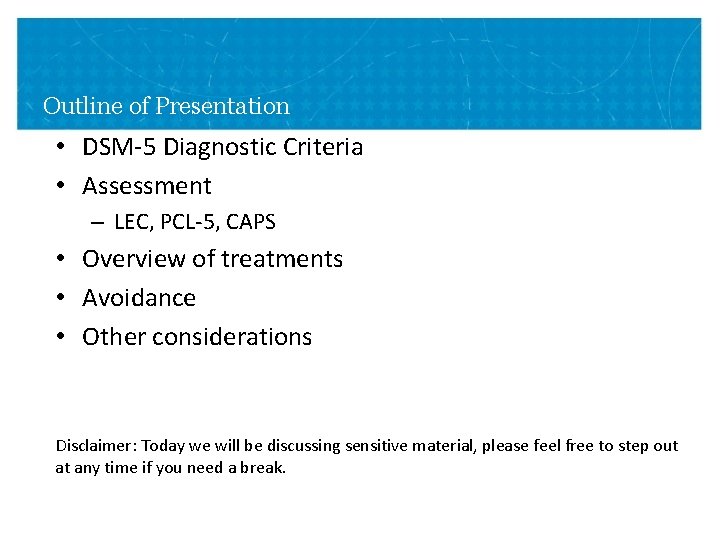 Outline of Presentation • DSM-5 Diagnostic Criteria • Assessment – LEC, PCL-5, CAPS • Outline of Presentation • DSM-5 Diagnostic Criteria • Assessment – LEC, PCL-5, CAPS •