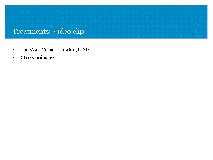 Treatments: Video clip • • The War Within: Treating PTSD CBS 60 minutes Treatments: Video clip • • The War Within: Treating PTSD CBS 60 minutes
