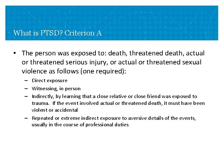 What is PTSD? Criterion A • The person was exposed to: death, threatened death, What is PTSD? Criterion A • The person was exposed to: death, threatened death,