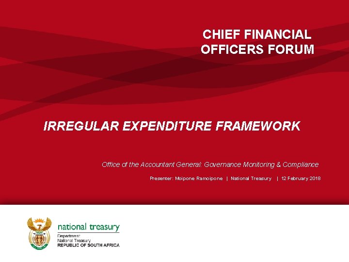 CHIEF FINANCIAL OFFICERS FORUM IRREGULAR EXPENDITURE FRAMEWORK Office of the Accountant General: Governance Monitoring CHIEF FINANCIAL OFFICERS FORUM IRREGULAR EXPENDITURE FRAMEWORK Office of the Accountant General: Governance Monitoring